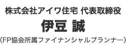株式会社アイワ住宅 代表取締役 伊豆 誠(FP協会所属ファイナンシャルプランナー)